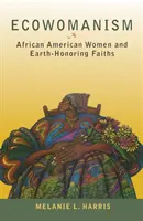 L'écowomanisme : Les femmes afro-américaines et les religions respectueuses de la Terre - Ecowomanism: African American Women and Earth-Honoring Faiths