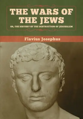 Les guerres des Juifs, ou l'histoire de la destruction de Jérusalem - The Wars of the Jews; Or, The History of the Destruction of Jerusalem