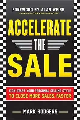 Accélérer la vente : Donnez un coup de fouet à votre style de vente personnel pour conclure plus de ventes, plus rapidement - Accelerate the Sale: Kick-Start Your Personal Selling Style to Close More Sales, Faster