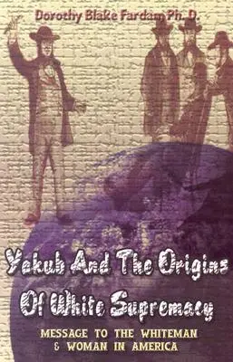 Yakub et les origines de la suprématie blanche : Message aux hommes et femmes blancs d'Amérique - Yakub & The Origins Of White Supremacy: Message To The White Men & Women In America