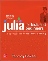 Tanmay enseigne Julia aux débutants : Un tremplin vers l'apprentissage automatique pour tous les âges - Tanmay Teaches Julia for Beginners: A Springboard to Machine Learning for All Ages