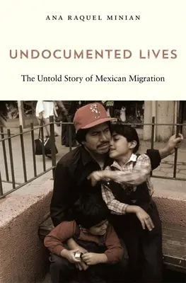 Les vies sans-papiers : L'histoire inédite de la migration mexicaine - Undocumented Lives: The Untold Story of Mexican Migration