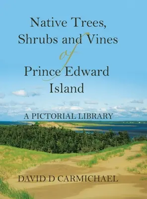 Arbres, arbustes et plantes grimpantes indigènes de l'Île-du-Prince-Édouard : Une bibliothèque illustrée - Native Trees, Shrubs and Vines of Prince Edward Island: A Pictorial Library