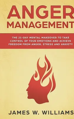 La gestion de la colère : La transformation mentale en 21 jours pour prendre le contrôle de vos émotions et vous libérer de la colère, du stress et de l'anxiété (Pract - Anger Management: The 21-Day Mental Makeover to Take Control of Your Emotions and Achieve Freedom from Anger, Stress, and Anxiety (Pract