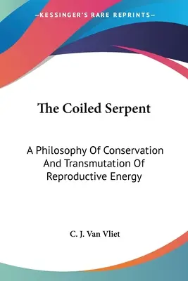 Le serpent enroulé : Une philosophie de la conservation et de la transmutation de l'énergie reproductive - The Coiled Serpent: A Philosophy Of Conservation And Transmutation Of Reproductive Energy