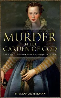 Meurtre dans le jardin de Dieu : Une histoire vraie d'ambition, de trahison et de vengeance à la Renaissance - Murder in the Garden of God: A True Story of Renaissance Ambition, Betrayal and Revenge