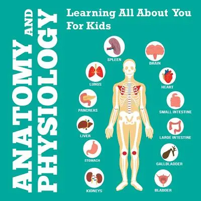 Anatomie et physiologie : Tout savoir sur toi pour les enfants - Anatomy And Physiology: Learning All About You For Kids
