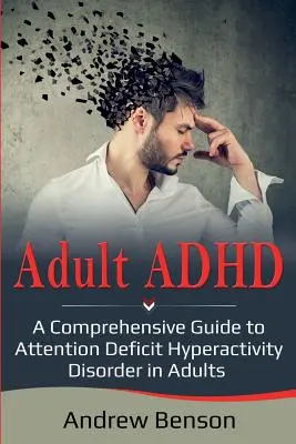 Adult ADHD : Guide complet du trouble déficitaire de l'attention avec hyperactivité chez l'adulte - Adult ADHD: A Comprehensive Guide to Attention Deficit Hyperactivity Disorder in Adults