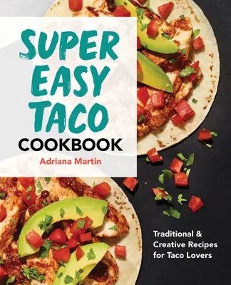 Super Easy Taco Cookbook : Recettes traditionnelles et créatives pour les amateurs de tacos - Super Easy Taco Cookbook: Traditional & Creative Recipes for Taco Lovers
