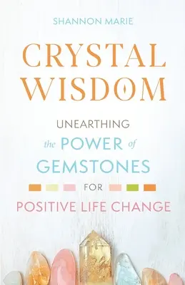 Sagesse cristalline : La sagesse des cristaux : découvrir le pouvoir des pierres précieuses pour un changement de vie positif - Crystal Wisdom: Unearthing the Power of Gemstones for Positive Life Change