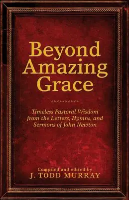 Beyond Amazing Grace : Sagesse pastorale intemporelle tirée des lettres, des hymnes et des sermons de John Newton - Beyond Amazing Grace: Timeless Pastoral Wisdom from the Letters, Hymns, and Sermons of John Newton