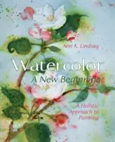 Aquarelle : un nouveau départ : Une approche holistique de la peinture - Watercolor: A New Beginning: A Holistic Approach to Painting