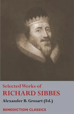 Œuvres choisies de Richard Sibbes : Mémoire de Richard Sibbes, Description du Christ, Le roseau meurtri et le lin fumant, L'épée des méchants, Le sou - Selected Works of Richard Sibbes: Memoir of Richard Sibbes, Description of Christ, The Bruised Reed and Smoking Flax, The Sword of the Wicked, The Sou