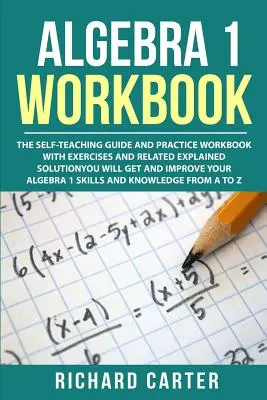 Algebra 1 Workbook : Le guide d'auto-apprentissage et le manuel de pratique avec des exercices et des solutions expliquées connexes. Vous obtiendrez et améliorerez - Algebra 1 Workbook: The Self-Teaching Guide and Practice Workbook with Exercises and Related Explained Solution. You Will Get and Improve