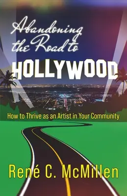 Abandonner la route d'Hollywood : comment prospérer en tant qu'artiste dans votre communauté - Abandoning the Road to Hollywood: How to Thrive as an Artist in Your Community