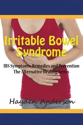Syndrome de l'intestin irritable : Symptômes, remèdes et prévention du syndrome de l'intestin irritable : Le syndrome du côlon irritable : Symptômes du SCI, remèdes et prévention - Irritable Bowel Syndrome: IBS Symptoms, Remedies and Prevention: The Alternative Healing Series