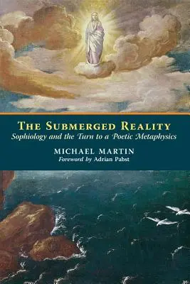 La réalité submergée : La sophiologie et le tournant vers une métaphysique poétique - The Submerged Reality: Sophiology and the Turn to a Poetic Metaphysics