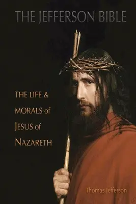 La Bible de Jefferson : La vie et la morale de Jésus de Nazareth - The Jefferson Bible: The Life and Morals of Jesus of Nazareth