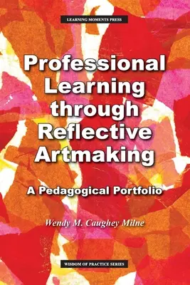 Apprentissage professionnel par la réflexion artistique : Un portfolio pédagogique - Professional Learning through Reflective Artmaking: A Pedagogical Portfolio