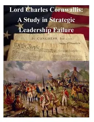 Lord Charles Cornwallis : une étude sur l'échec du leadership stratégique - Lord Charles Cornwallis: A Study in Strategic Leadership Failure