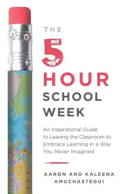 La semaine de 5 heures à l'école : Un guide inspirant pour quitter la salle de classe et apprendre d'une manière que vous n'avez jamais imaginée - The 5-Hour School Week: An Inspirational Guide to Leaving the Classroom to Embrace Learning in a Way You Never Imagined