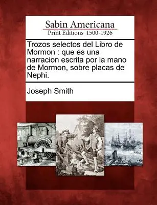 Trozos selectos del Libro de Mormon : que es una narracion escrita por la mano de Mormon, sobre placas de Nephi. - Trozos selectos del Libro de Mormon: que es una narracion escrita por la mano de Mormon, sobre placas de Nephi.