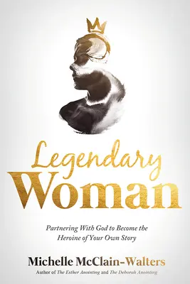 Femme légendaire : Un partenariat avec Dieu pour devenir l'héroïne de votre propre histoire - Legendary Woman: Partnering with God to Become the Heroine of Your Own Story