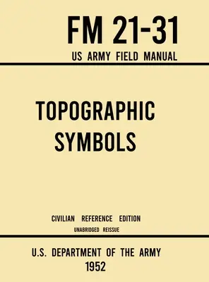 Symboles topographiques - FM 21-31 US Army Field Manual (1952 Civilian Reference Edition) : Manuel intégral de plus de 200 symboles pour la lecture de cartes et la navigation. - Topographic Symbols - FM 21-31 US Army Field Manual (1952 Civilian Reference Edition): Unabridged Handbook on Over 200 Symbols for Map Reading and Lan