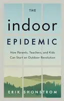 L'épidémie de l'intérieur : comment les parents, les enseignants et les enfants peuvent lancer une révolution de l'extérieur - The Indoor Epidemic: How Parents, Teachers, and Kids Can Start an Outdoor Revolution