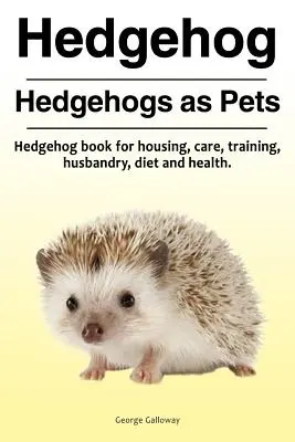 Hérisson. Hedgehogs as Pets. Livre sur les hérissons pour l'hébergement, les soins, le dressage, l'élevage, l'alimentation et la santé. - Hedgehog. Hedgehogs as Pets. Hedgehog book for housing, care, training, husbandry, diet and health.