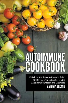 Livre de cuisine auto-immune : Délicieuses recettes paléo du protocole auto-immun pour guérir naturellement les maladies et troubles auto-immuns. - Autoimmune Cookbook: Delicious Autoimmune Protocol Paleo Diet Recipes For Naturally Healing Autoimmune Disease and Disorders