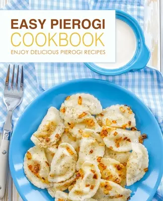 Easy Pierogi Cookbook : Découvrez de délicieuses recettes de pierogi (2ème édition) - Easy Pierogi Cookbook: Enjoy Delicious Pierogi Recipes (2nd Edition)