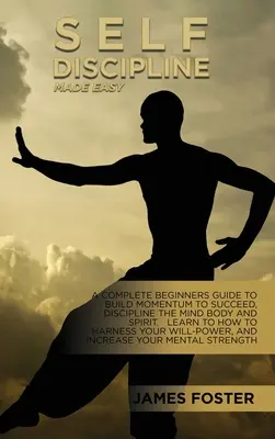 L'autodiscipline facile : un guide complet pour les débutants afin de créer un élan pour réussir, discipliner le corps et l'esprit. Apprenez à maîtriser - Self-Discipline Made Easy: A Complete Beginners Guide To Build Momentum To Succeed, Discipline The Mind Body And Spirit. Learn To How To Harness