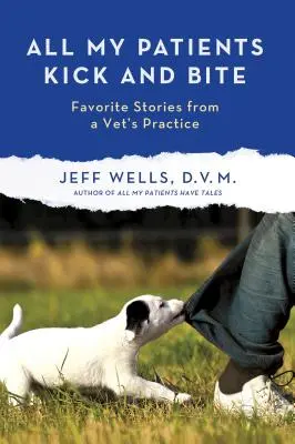 Tous mes patients mordent à pleines dents : autres histoires préférées d'un cabinet vétérinaire - All My Patients Kick and Bite: More Favorite Stories from a Vet's Practice