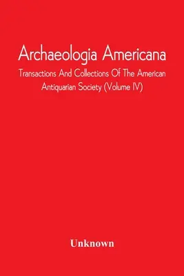 Archaeologia Americana ; Transactions and Collections Of The American Antiquarian Society (Volume Iv) - Archaeologia Americana; Transactions And Collections Of The American Antiquarian Society (Volume Iv)