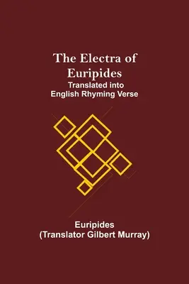 L'Électre d'Euripide, traduite en vers anglais rimés - The Electra of Euripides; Translated into English rhyming verse