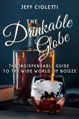 Le Globe à boire : Le guide indispensable du vaste monde de l'alcool - The Drinkable Globe: The Indispensable Guide to the Wide World of Booze