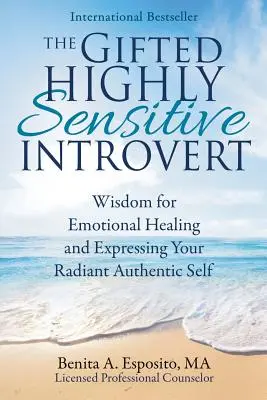 L'Introverti doué et très sensible : Sagesse pour la guérison émotionnelle et l'expression de votre moi authentique et radieux - The Gifted Highly Sensitive Introvert: Wisdom for Emotional Healing and Expressing Your Radiant Authentic Self
