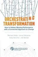 Orchestrer la transformation : Comment obtenir des performances gagnantes grâce à une approche connectée du changement - Orchestrating Transformation: How to Deliver Winning Performance with a Connected Approach to Change