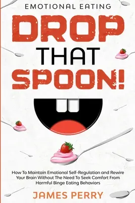 L'alimentation émotionnelle : LÂCHEZ CETTE CUILLÈRE ! - Comment maintenir l'autorégulation émotionnelle et reconnecter votre cerveau sans avoir besoin de chercher du réconfort ? - Emotional Eating: DROP THAT SPOON! - How To Maintain Emotional Self-Regulation and Rewire Your Brain Without The Need To Seek Comfort Fr