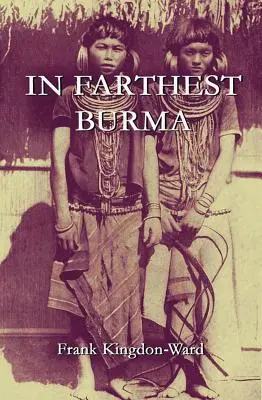 En Birmanie la plus éloignée : Compte rendu d'un voyage ardu d'exploration et de recherche à travers le territoire frontalier inconnu de la Birmanie et du Tibet - In Farthest Burma: The Record of an Arduous Journey of Exploration and Research through the Unknown Frontier Territory of Burma and Tibet