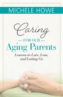 S'occuper de nos parents âgés : Leçons d'amour, de perte et d'abandon - Caring for Our Aging Parents: Lessons in Love, Loss and Letting Go