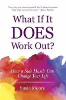 Et si ça marche : comment une activité secondaire peut changer votre vie - What If It Does Work Out?: How a Side Hustle Can Change Your Life