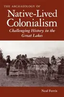 L'archéologie du colonialisme autochtone : Remise en question de l'histoire dans les Grands Lacs - The Archaeology of Native-Lived Colonialism: Challenging History in the Great Lakes