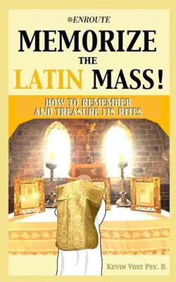 Mémoriser la messe en latin : Comment se souvenir de ses rites et les conserver précieusement - Memorize the Latin Mass: How to Remember and Treasure its Rites