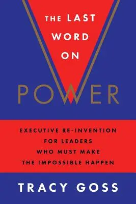 Le dernier mot sur le pouvoir : la réinvention des cadres pour les dirigeants qui doivent réaliser l'impossible - The Last Word on Power: Executive Re-Invention for Leaders Who Must Make the Impossible Happen