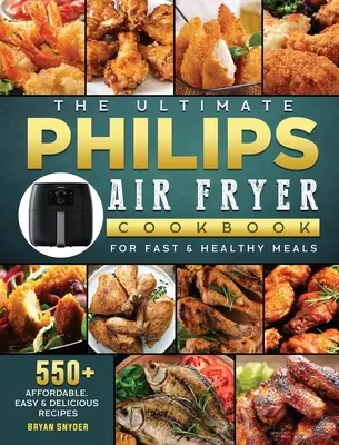 Le livre de cuisine ultime de la friteuse Philips : 550+ recettes abordables, faciles et délicieuses pour des repas rapides et sains - The Ultimate Philips Air fryer Cookbook: 550+ Affordable, Easy & Delicious Recipes For Fast & Healthy Meals