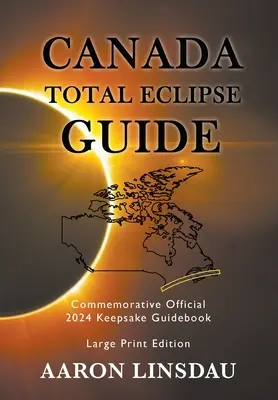 Guide de l'éclipse totale du Canada (LARGE PRINT) : Guide commémoratif officiel de l'éclipse totale de 2024 - Canada Total Eclipse Guide (LARGE PRINT): Commemorative Official 2024 Keepsake Guidebook