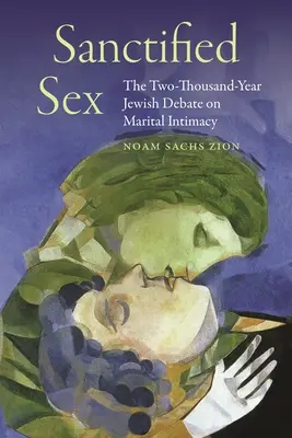Le sexe sanctifié : Le débat juif bimillénaire sur l'intimité conjugale - Sanctified Sex: The Two-Thousand-Year Jewish Debate on Marital Intimacy