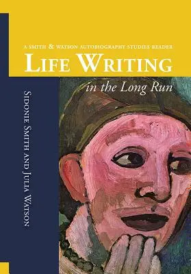 L'écriture de la vie sur le long terme : Un lecteur des études sur l'autobiographie de Smith et Watson - Life Writing in the Long Run: A Smith and Watson Autobiography Studies Reader